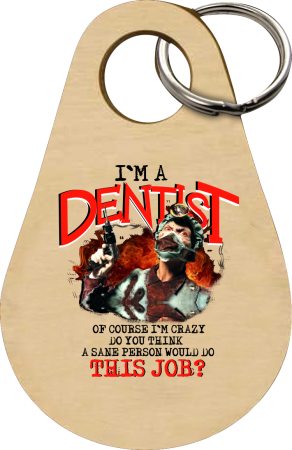 I`m Dentist of course I`m Crazy Do you think a sane person would do This Job? - Brelok